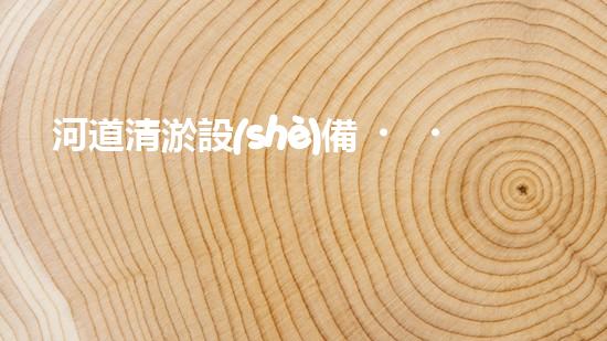 河道清淤設(shè)備，廠家專(zhuān)業(yè)保障水質(zhì)清潔